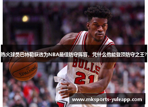 热火球员巴特勒获选为NBA最佳防守阵容，凭什么他能登顶防守之王？