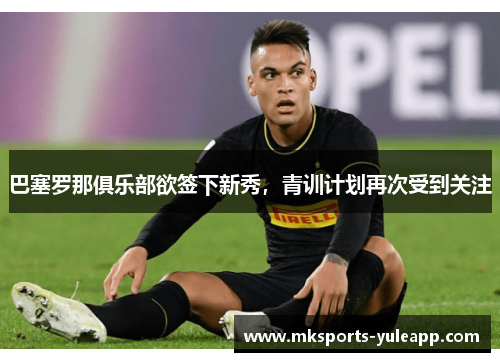 巴塞罗那俱乐部欲签下新秀，青训计划再次受到关注