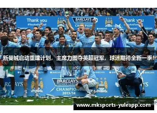新曼城启动重建计划，主席力图夺英超冠军，球迷期待全新一季！