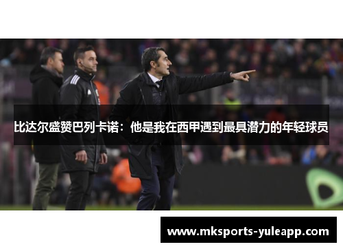 比达尔盛赞巴列卡诺：他是我在西甲遇到最具潜力的年轻球员