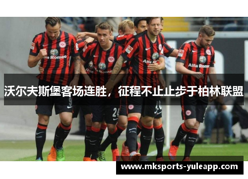 沃尔夫斯堡客场连胜，征程不止止步于柏林联盟