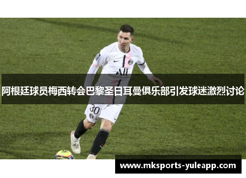 阿根廷球员梅西转会巴黎圣日耳曼俱乐部引发球迷激烈讨论