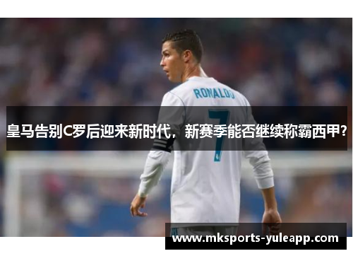 皇马告别C罗后迎来新时代，新赛季能否继续称霸西甲？