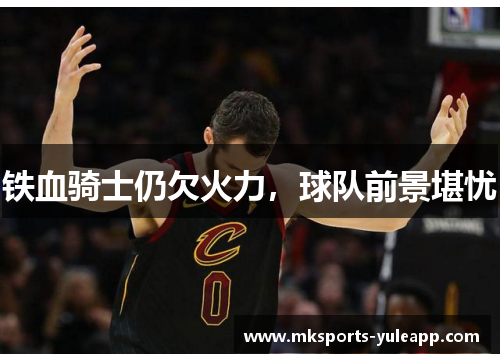 铁血骑士仍欠火力，球队前景堪忧