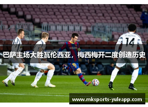 巴萨主场大胜瓦伦西亚，梅西梅开二度创造历史