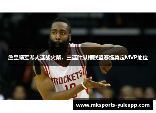 詹皇领军湖人连战火箭，三连胜纵横联盟赛场奠定MVP地位