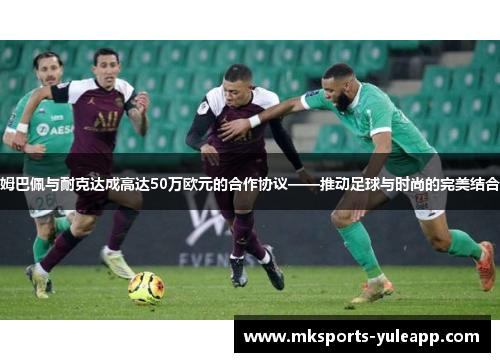 姆巴佩与耐克达成高达50万欧元的合作协议——推动足球与时尚的完美结合