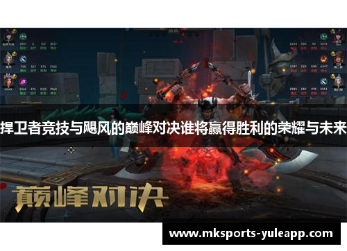 捍卫者竞技与飓风的巅峰对决谁将赢得胜利的荣耀与未来