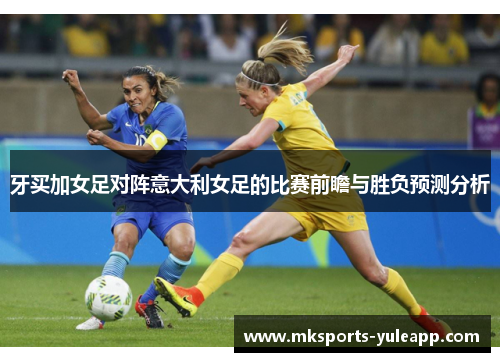 牙买加女足对阵意大利女足的比赛前瞻与胜负预测分析
