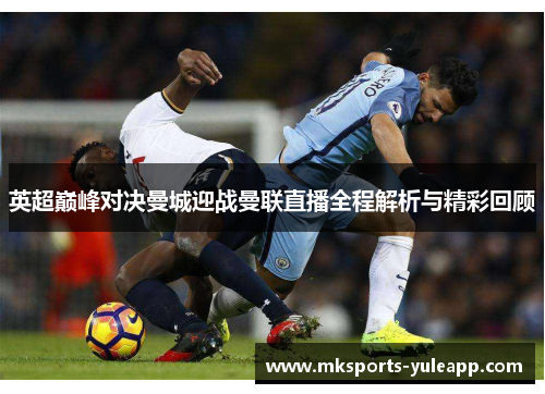 英超巅峰对决曼城迎战曼联直播全程解析与精彩回顾