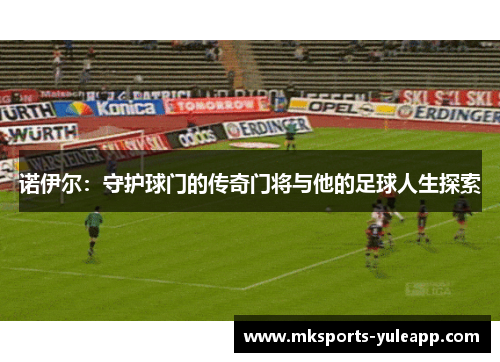 诺伊尔：守护球门的传奇门将与他的足球人生探索