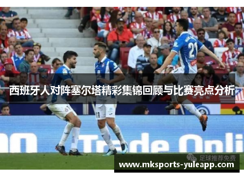 西班牙人对阵塞尔塔精彩集锦回顾与比赛亮点分析