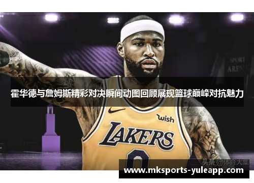 霍华德与詹姆斯精彩对决瞬间动图回顾展现篮球巅峰对抗魅力