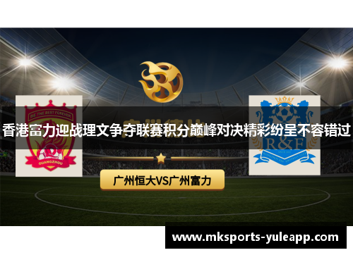 香港富力迎战理文争夺联赛积分巅峰对决精彩纷呈不容错过